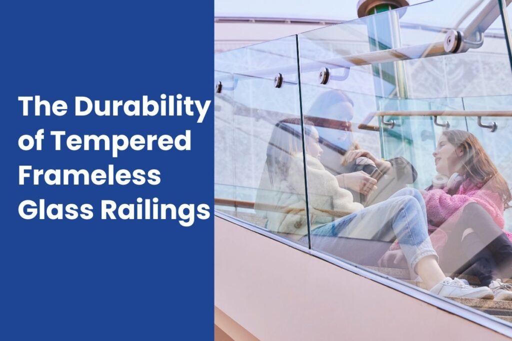 The Durability of Tempered Frameless Glass Railings