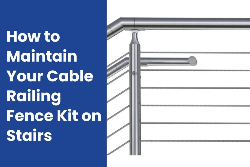 How to Maintain Your Cable Railing Fence Kit on Stairs
