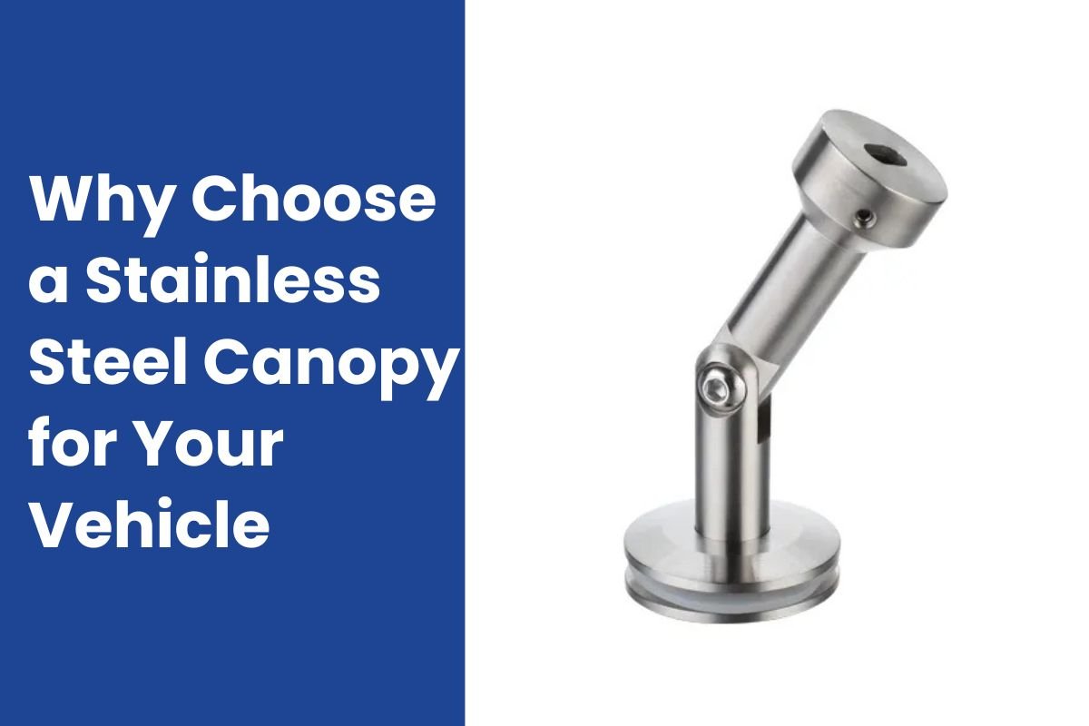 Why Choose a Stainless Steel Canopy for Your Vehicle