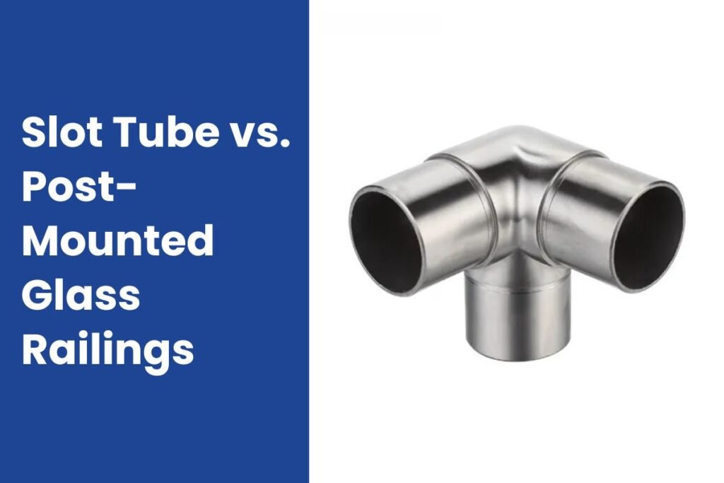 Slot Tube vs. Post Mounted Glass Railings: A Practical Comparison