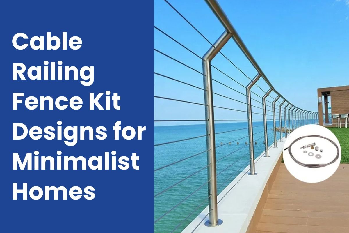 Cable Railing Fence Kit Designs for Minimalist Homes