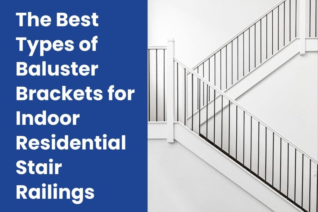 The Best Types of Baluster Brackets for Indoor Residential Stair Railings
