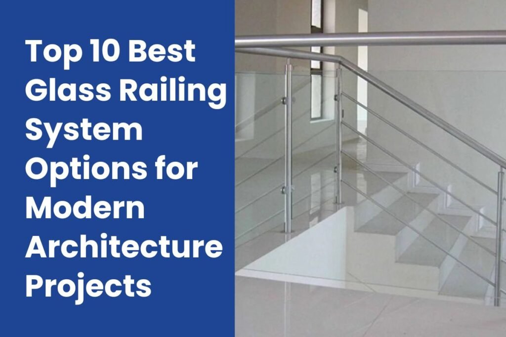 Top 10 Best Glass Railing System Options for Modern Architecture Projects