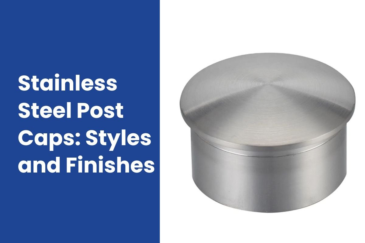 Stainless Steel Post Caps: Styles and Finishes